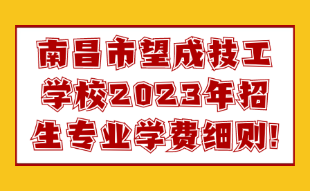 南昌市望成技工學(xué)校2023年招生專業(yè)學(xué)費(fèi)細(xì)則!