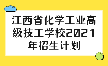 江西省化學(xué)工業(yè)高級技工學(xué)校2021年招生計劃