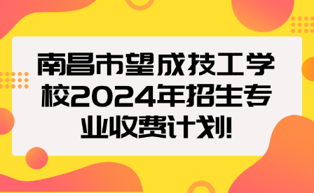 南昌市望成技工學(xué)校2024年招生專業(yè)收費(fèi)計(jì)劃!