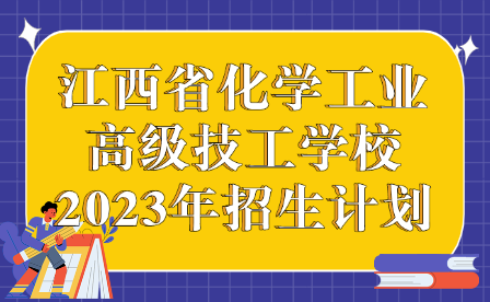 江西省化學(xué)工業(yè)高級技工學(xué)校2023年招生計劃