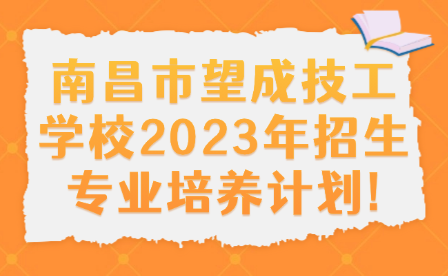 南昌市望成技工學(xué)校2023年招生專業(yè)培養(yǎng)計(jì)劃!