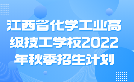 江西省化學(xué)工業(yè)高級技工學(xué)校2022年秋季招生計劃