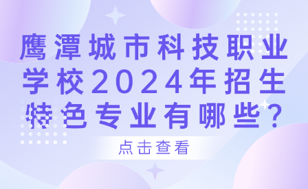 鷹潭城市科技職業(yè)學(xué)校2024年招生特色專業(yè)有哪些?