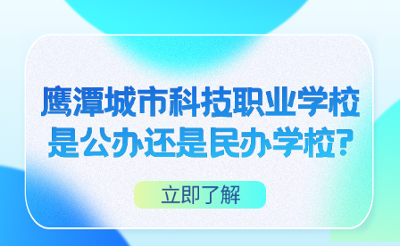 鷹潭城市科技職業(yè)學校是公辦還是民辦學校?