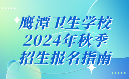 鷹潭衛(wèi)生學校2024年秋季招生報名指南