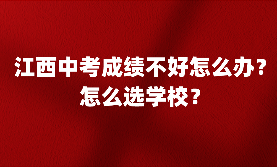 江西中考成績(jī)不好怎么辦？怎么選學(xué)校？