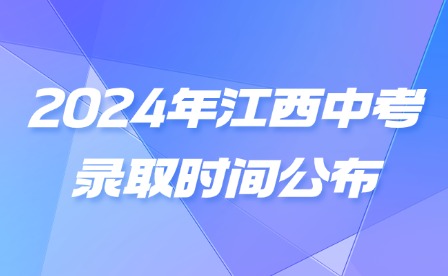 11個地市!2024年江西中考錄取時間公布