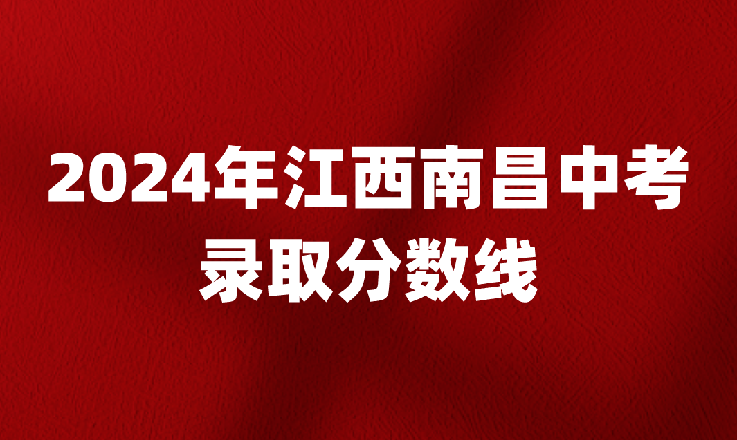 2024年南昌中考錄取分?jǐn)?shù)線及各縣區(qū)高中學(xué)校招生分?jǐn)?shù)