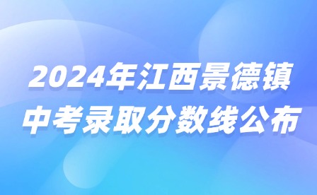 2024年江西景德鎮(zhèn)中考錄取分?jǐn)?shù)線公布