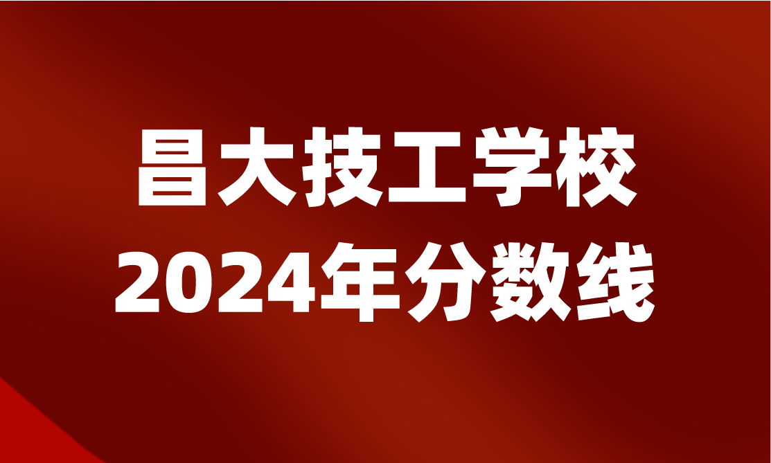 2024年江西昌大技工學(xué)校分數(shù)線怎么樣