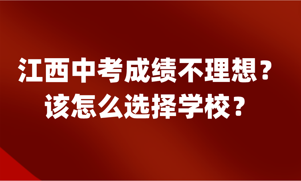 江西中考成績(jī)不理想怎么辦？該怎么選擇學(xué)校？