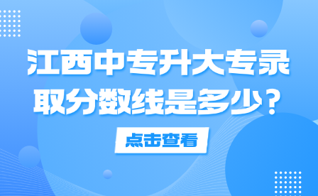 江西中專升大專錄取分?jǐn)?shù)線是多少?