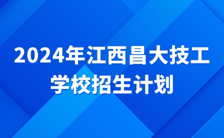 2024年江西昌大技工學校招生計劃