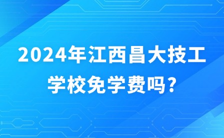 2024年江西昌大技工學(xué)校免學(xué)費嗎?