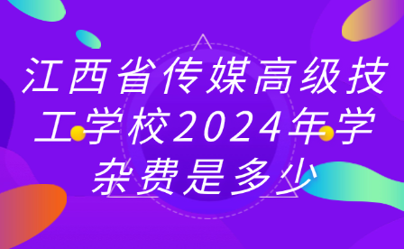 江西省傳媒高級技工學(xué)校2024年學(xué)雜費是多少