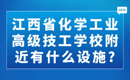 江西省化學(xué)工業(yè)高級(jí)技工學(xué)校附近有什么設(shè)施?