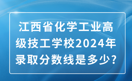 江西省化學(xué)工業(yè)高級(jí)技工學(xué)校2024年錄取分?jǐn)?shù)線是多少?