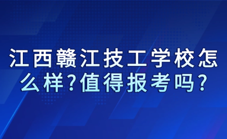 江西贛江技工學(xué)校怎么樣?值得報(bào)考嗎?