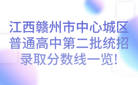 江西贛州市中心城區(qū)普通高中第二批統(tǒng)招錄取分?jǐn)?shù)線一覽!