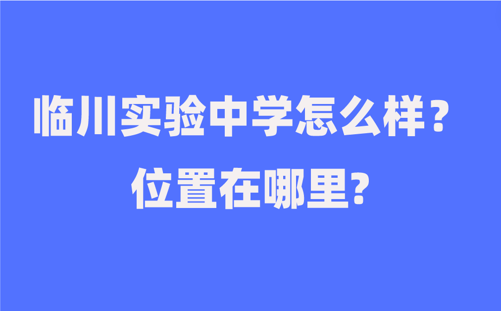 臨川實驗中學怎么樣？位置在哪里?