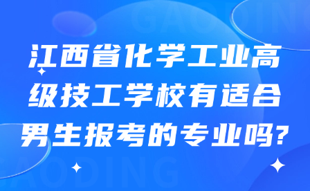 江西省化學(xué)工業(yè)高級(jí)技工學(xué)校有適合男生報(bào)考的專(zhuān)業(yè)嗎?