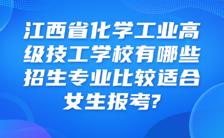 江西省化學(xué)工業(yè)高級(jí)技工學(xué)校有哪些招生專業(yè)比較適合女生報(bào)考?