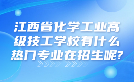 江西省化學(xué)工業(yè)高級(jí)技工學(xué)校有什么熱門專業(yè)在招生呢?