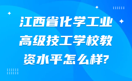 江西省化學工業(yè)高級技工學校教資水平怎么樣?