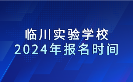 2024年臨川實(shí)驗(yàn)學(xué)校報名時間