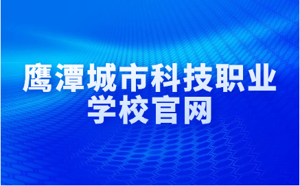 鷹潭城市科技職業(yè)學(xué)校官網(wǎng)