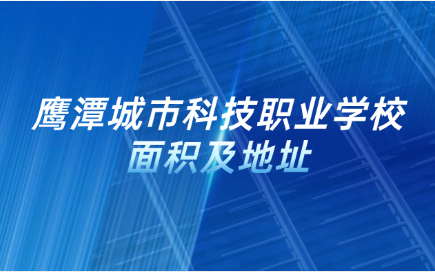 鷹潭城市科技職業(yè)學校面積及地址