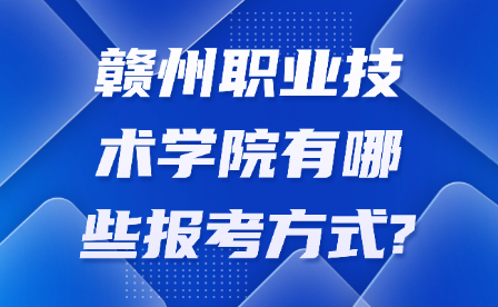 贛州職業(yè)技術(shù)學(xué)院有哪些報考方式?