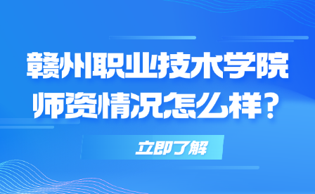 贛州職業(yè)技術(shù)學(xué)院師資情況怎么樣?