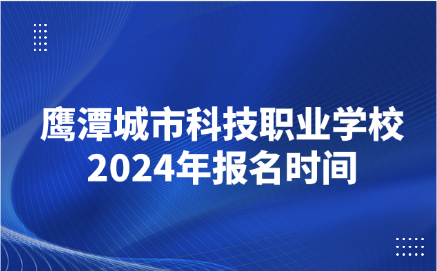 2024年鷹潭城市科技職業(yè)學(xué)校報(bào)名時(shí)間