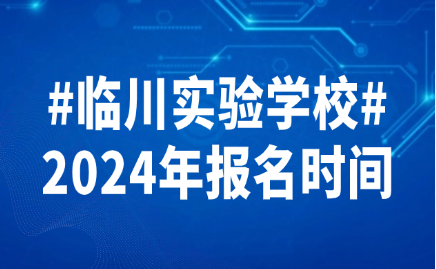 2024年臨川實(shí)驗(yàn)學(xué)校報(bào)名時(shí)間