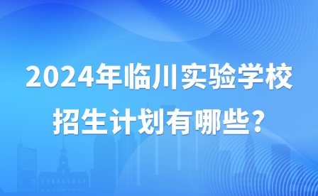 2024年臨川實(shí)驗(yàn)學(xué)校招生計(jì)劃有哪些?