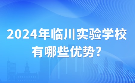 2024年臨川實(shí)驗(yàn)學(xué)校有哪些優(yōu)勢(shì)?