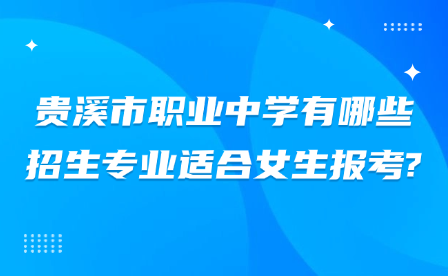 貴溪市職業(yè)中學(xué)有哪些招生專業(yè)適合女生報(bào)考?