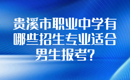 貴溪市職業(yè)中學(xué)有哪些招生專業(yè)適合男生報(bào)考?