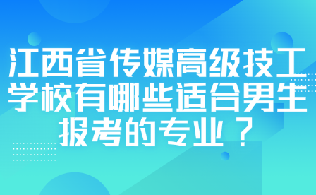 江西省傳媒高級技工學(xué)校有哪些適合男生報考的專業(yè)?