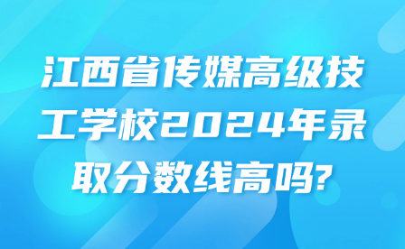 江西省傳媒高級技工學(xué)校2024年錄取分?jǐn)?shù)線高嗎?