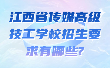 江西省傳媒高級技工學校招生要求有哪些?