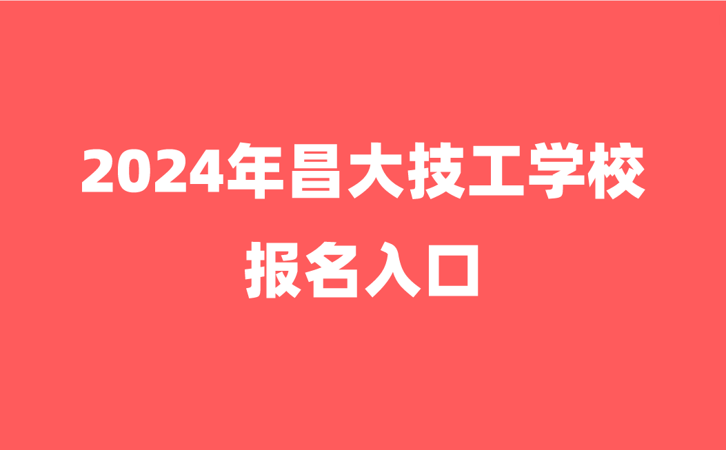 2024年昌大技工學(xué)校報名入口