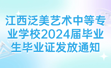 江西泛美藝術(shù)中等專業(yè)學(xué)校2024屆畢業(yè)生畢業(yè)證發(fā)放通知