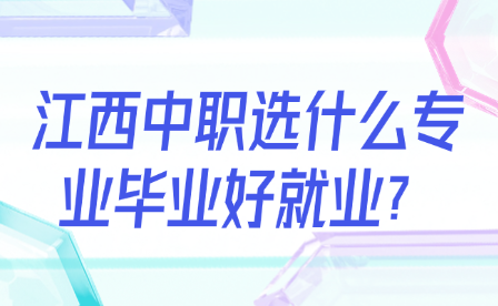 江西中職選什么專業(yè)畢業(yè)好就業(yè)？