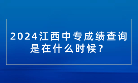 2024江西中專成績查詢是在什么時候？