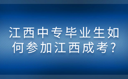 江西中專畢業(yè)生如何參加江西成考?