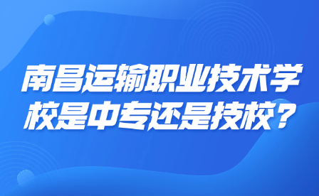 南昌運(yùn)輸職業(yè)技術(shù)學(xué)校是中專還是技校?