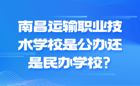 南昌運輸職業(yè)技術學校是公辦還是民辦學校?