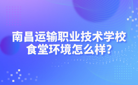 南昌運(yùn)輸職業(yè)技術(shù)學(xué)校食堂環(huán)境怎么樣?